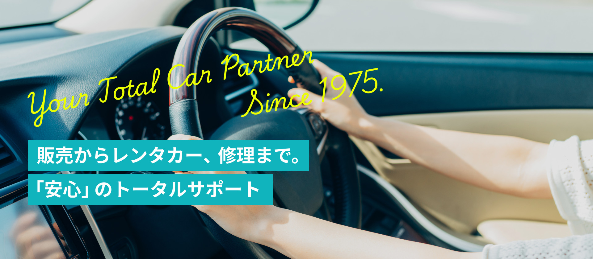 Your Total Car Partner Since 1975.販売からレンタカー、修理まで。「安心」のトータルサポート